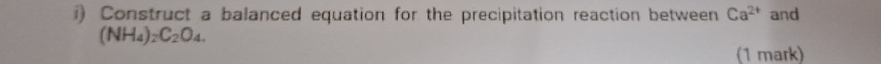 Construct a balanced equation for the precipitation reaction between Ca^(2+) and
(NH_4)_2C_2O_4. 
(1 mark)