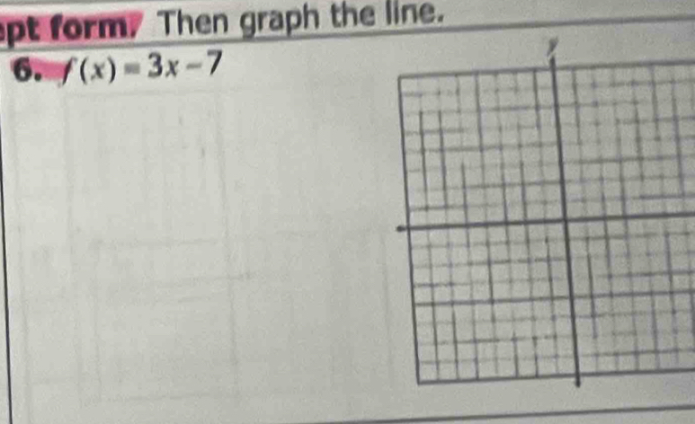 pt form. Then graph the line. 
6. f(x)=3x-7