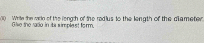 (iii) Write the ratio of the length of the radius to the length of the diameter. 
Give the ratio in its simplest form.