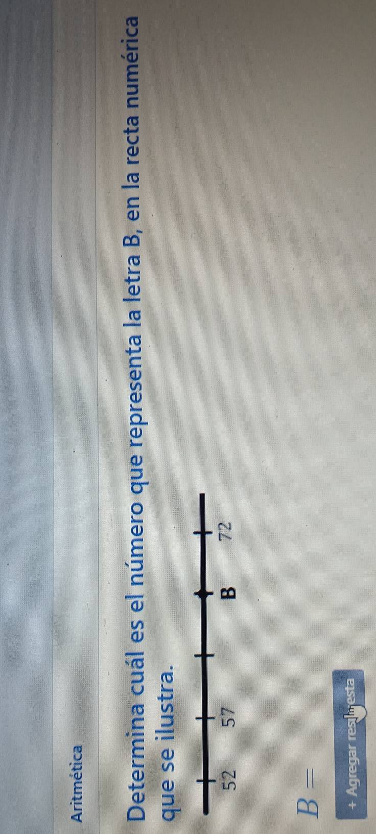 Aritmética 
Determina cuál es el número que representa la letra B, en la recta numérica 
que se ilustra.
B=
+ Agregar resur a FB