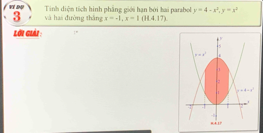 Ví Dụ Tính diện tích hình phăng giới hạn bởi hai parabol y=4-x^2,y=x^2
3 và hai đường thǎng x=-1,x=1 (H.4.17).
lời Giải :