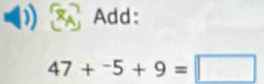 a Add:
47+^-5+9=□