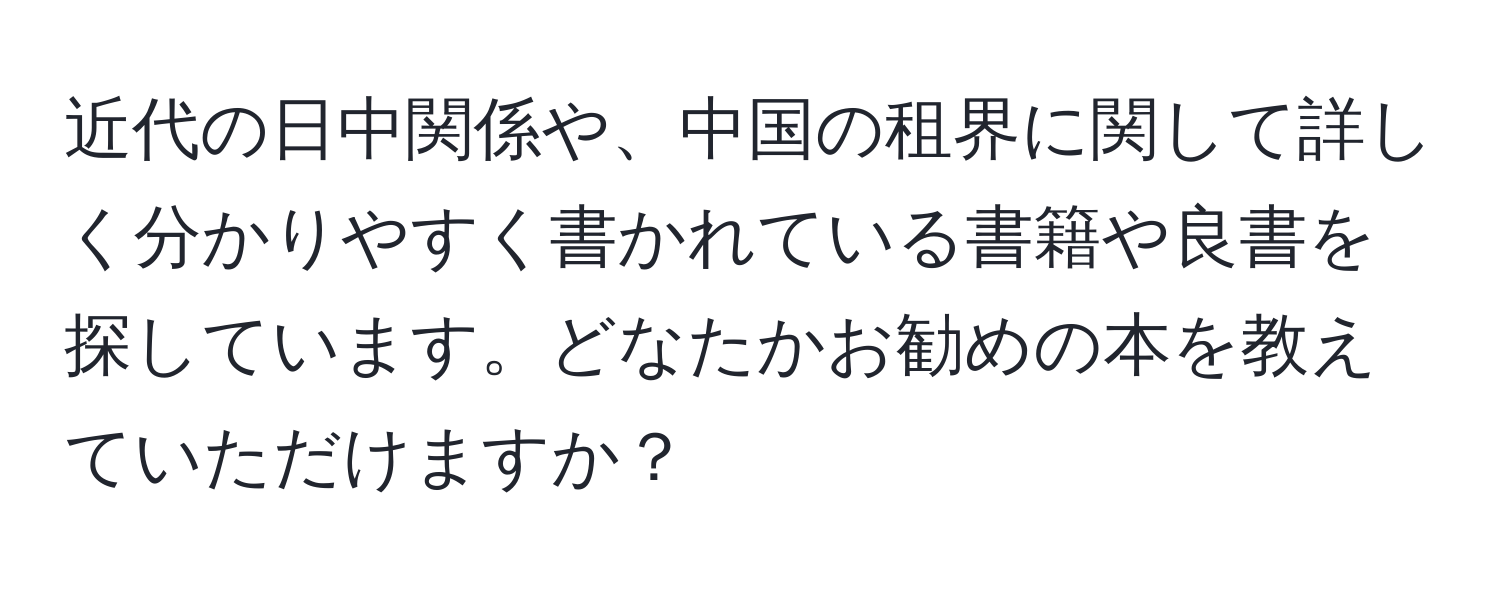 近代の日中関係や、中国の租界に関して詳しく分かりやすく書かれている書籍や良書を探しています。どなたかお勧めの本を教えていただけますか？