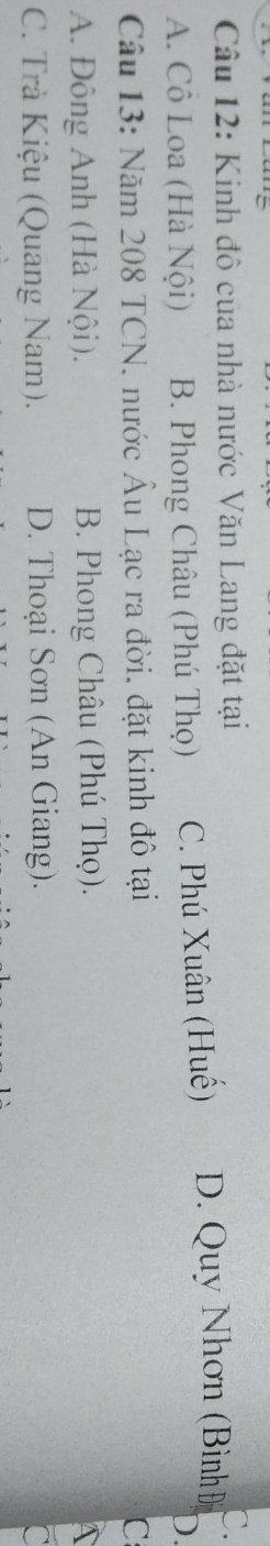 Kinh đô của nhà nước Văn Lang đặt tại C.
A. Cô Loa (Hà Nội) B. Phong Châu (Phú Thọ) C. Phú Xuân (Huế) D. Quy Nhơn (Bình Đ
)
Câu 13: Năm 208 TCN. nước Âu Lạc ra đời. đặt kinh đô tại C
A. Đông Anh (Hà Nội). B. Phong Châu (Phú Thọ).
C. Trà Kiệu (Quang Nam). D. Thoại Sơn (An Giang).