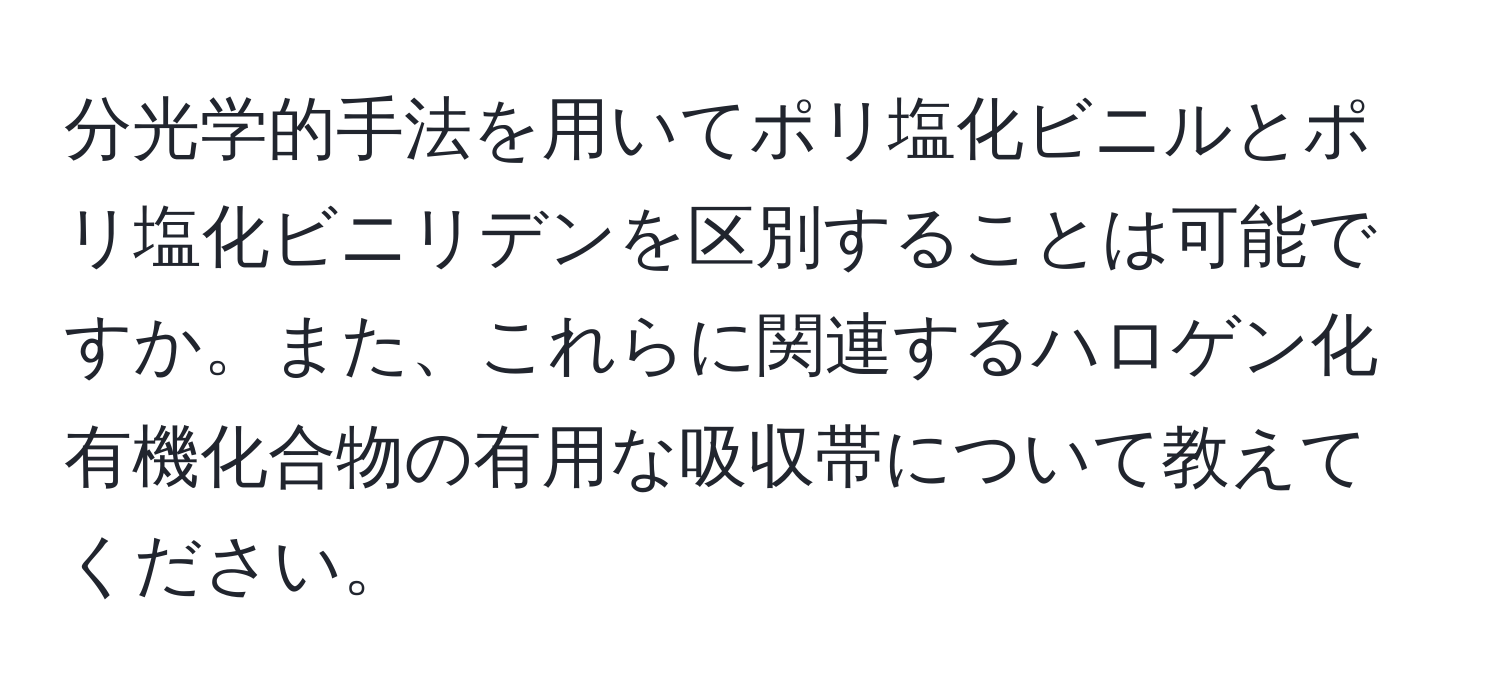 分光学的手法を用いてポリ塩化ビニルとポリ塩化ビニリデンを区別することは可能ですか。また、これらに関連するハロゲン化有機化合物の有用な吸収帯について教えてください。