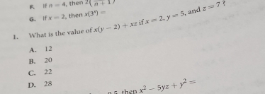 R If n=4 , then 2(n+1)
, and z=7
G. If x=2 , then x(3^x)= 7
1. What is the value of x(y-2)+xz if x=2, y=5
A. 12
B. 20
C. 22
D. 28
then x^2-5yz+y^2=