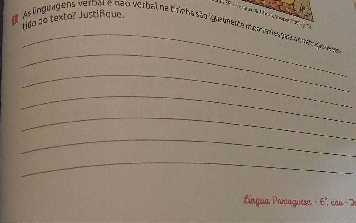 (SP): Vergara & Riba Editores, 2008. p. 37 
tido do texto? Justifique. 
_ 
As linguagens verbal e não verbal na tirinha são igualmente importantes para a construção de sena 
_ 
_ 
_ 
_ 
_ 
_ 
Língua Portuguesa -6° T ano −V