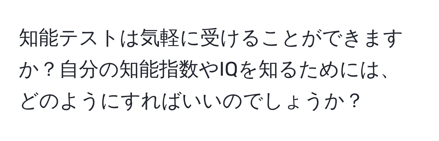 知能テストは気軽に受けることができますか？自分の知能指数やIQを知るためには、どのようにすればいいのでしょうか？