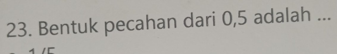 Bentuk pecahan dari 0, 5 adalah ...