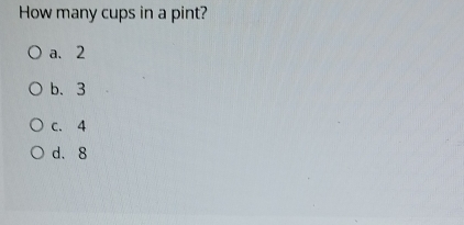 Solved: How many cups in a pint? a. 2 b. 3 c. 4 d. 8 [Math]