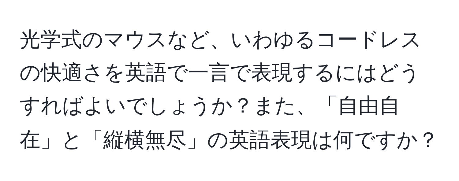 光学式のマウスなど、いわゆるコードレスの快適さを英語で一言で表現するにはどうすればよいでしょうか？また、「自由自在」と「縦横無尽」の英語表現は何ですか？