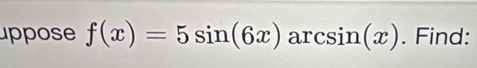 ppose f(x)=5sin (6x) ar csin (x). Find: