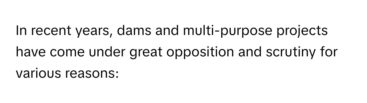 In recent years, dams and multi-purpose projects have come under great opposition and scrutiny for various reasons: