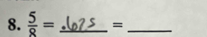  5/8 = _ 
_ 
=