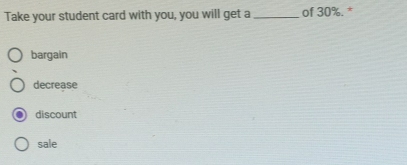 Take your student card with you, you will get a _of 30%. *
bargain
decrease
discount
sale