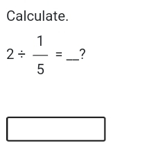 Calculate.
2/  1/5 = _ ?