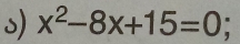 x^2-8x+15=0;