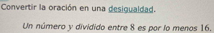 Convertir la oración en una desigualdad. 
Un número y dividido entre 8 es por lo menos 16.