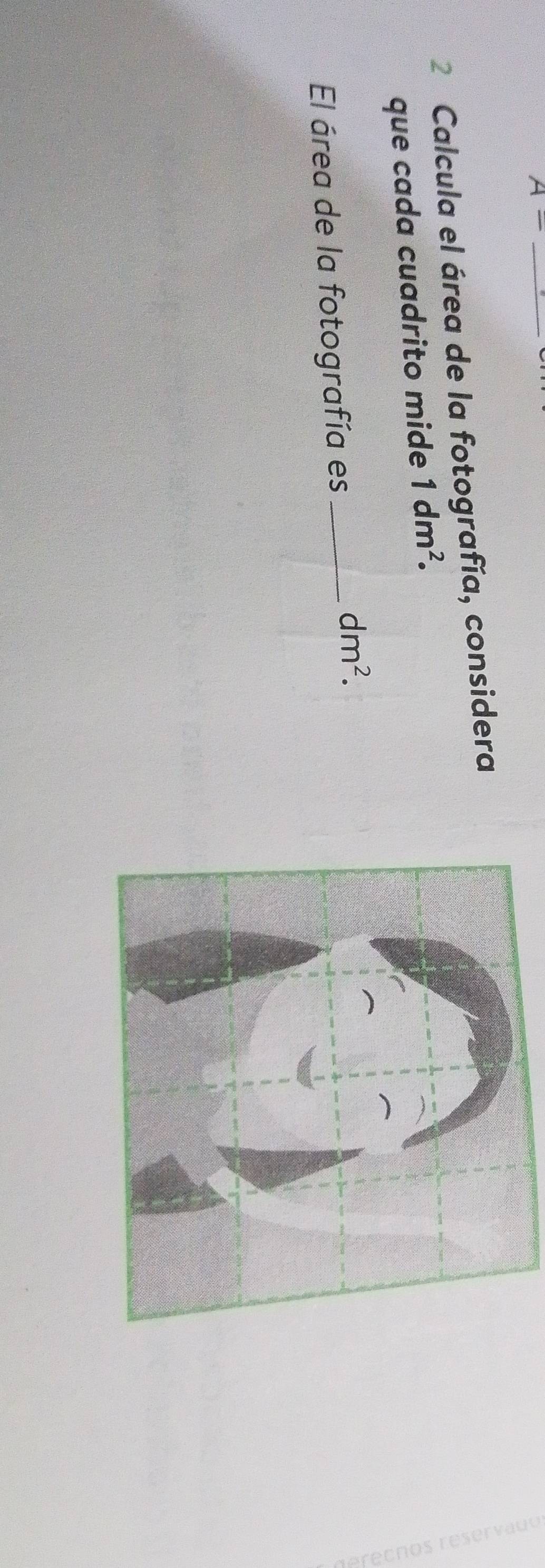 A=
2 Calcula el área de la fotografía, considera 
que cada cuadrito mide 1dm^2. 
El área de la fotografía es_
dm^2.