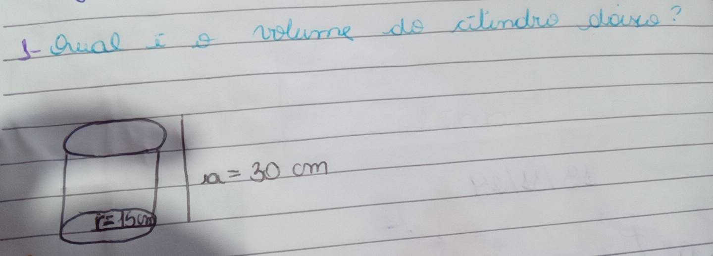 sQuae i a volume do cilindw douco?
a=30cm
r=150