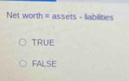 Net worth = assets - liabilities
TRUE
FALSE