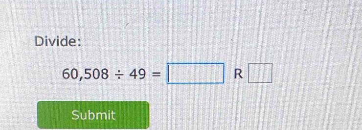 Divide:
60,508/ 49=□ R □ 
Submit