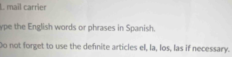 mail carrier 
ype the English words or phrases in Spanish. 
Do not forget to use the defnite articles el, la, los, las if necessary.