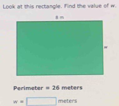 Look at this rectangle. Find the value of w. 
Perimeter =26m 1e ters
w=□ meters