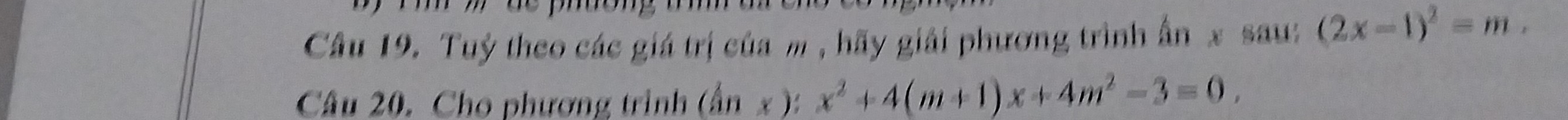 Tuỷ theo các giá trị của m , hãy giải phương trình ấn x sau: (2x-1)^2=m. 
Câu 20. Cho phương trình (dot aendpmatrix :x):x^2+4(m+1)x+4m^2-3=0.