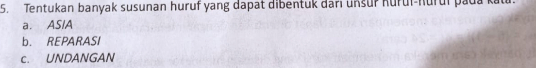 Tentukan banyak susunan huruf yang dapat dibentuk dari unsur Kurui-hurui pada kata. 
a. ASIA 
b. REPARASI 
c. UNDANGAN