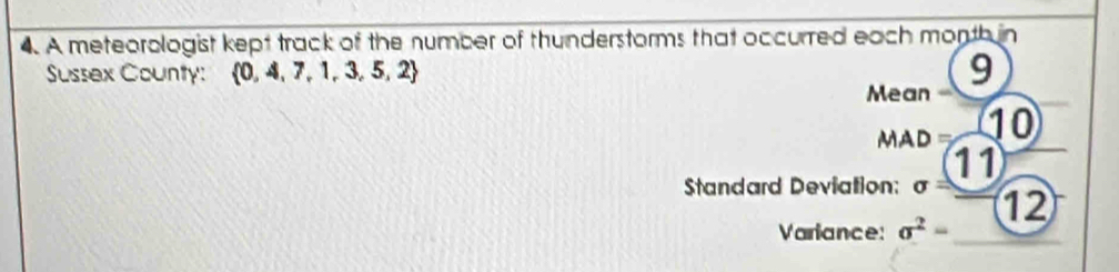 A meteorologist kept track of the number of thunderstorms that occurred each month in 
Sussex County:  0,4,7,1,3,5,2 9 
Mean - 
AAD overline C 10
11
Standard Deviation: sigma = 12 
Variance: sigma^2=