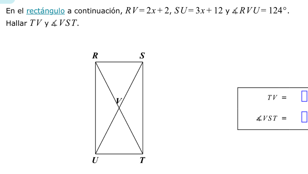 En el rectángulo a continuación, RV=2x+2, SU=3x+12 y ∠ RVU=124°. 
Hallar TV y ∠ VST.
TV=
∠ VST=