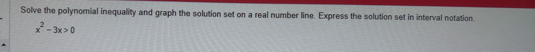 Solve the polynomial inequality and graph the solution set on a real number line. Express the solution set in interval notation.
x^2-3x>0