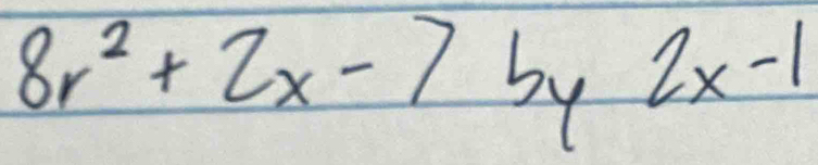 8r^2+2x-7 by
2x-1