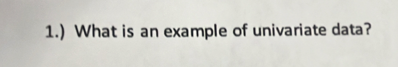 1.) What is an example of univariate data?