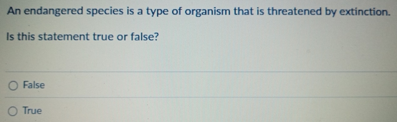 An endangered species is a type of organism that is threatened by extinction.
Is this statement true or false?
False
True