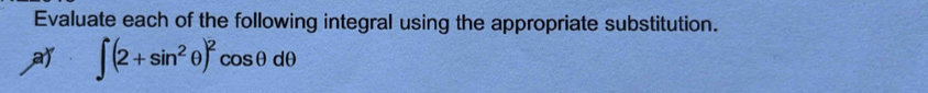 Evaluate each of the following integral using the appropriate substitution. 
a ∈t (2+sin^2θ )^2cos θ dθ