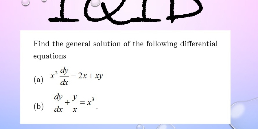 Find the general solution of the following differential
equations
(a) x^2 dy/dx =2x+xy
(b)  dy/dx + y/x =x^3.