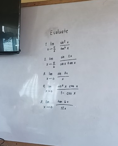 Evaluate
limlimits _xto  π /2  sin^2x/tan^2x 
limlimits _limlimits _- π /6  sin 2x/sin xtan x 
3 limlimits _xto 0 sin 3x/x 
9 limlimits _xto 0 sin^2xcos x/1-cos x 
5 limlimits _xto 0 tan 6x/12x 