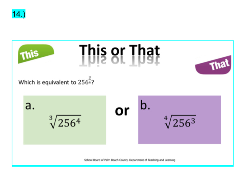 14.)
This
This or That
a C on
That
Which is equivalent to 256^(frac 3)4
a.
or
b.
sqrt[3](256^4)
sqrt[4](256^3)
School Board of Palm Beach County, Department of Teaching and Learning