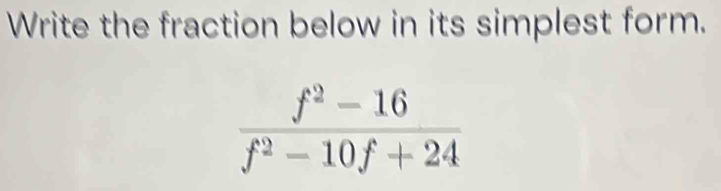 Write the fraction below in its simplest form.
 (f^2-16)/f^2-10f+24 