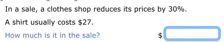 In a sale, a clothes shop reduces its prices by 30%. 
A shirt usually costs $27. 
How much is it in the sale? $