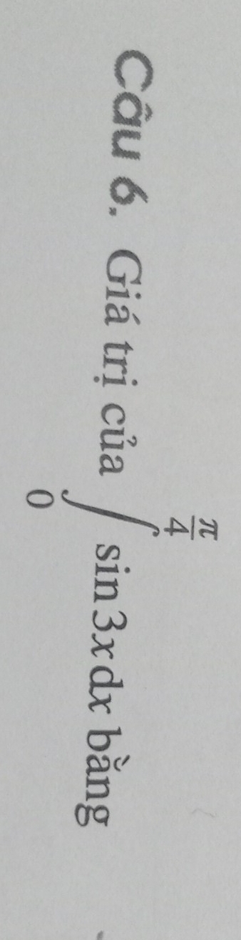 Giá trị của ∈tlimits _0^((frac π)4)sin 3xdx
r=frac □ 
b^3a^6°