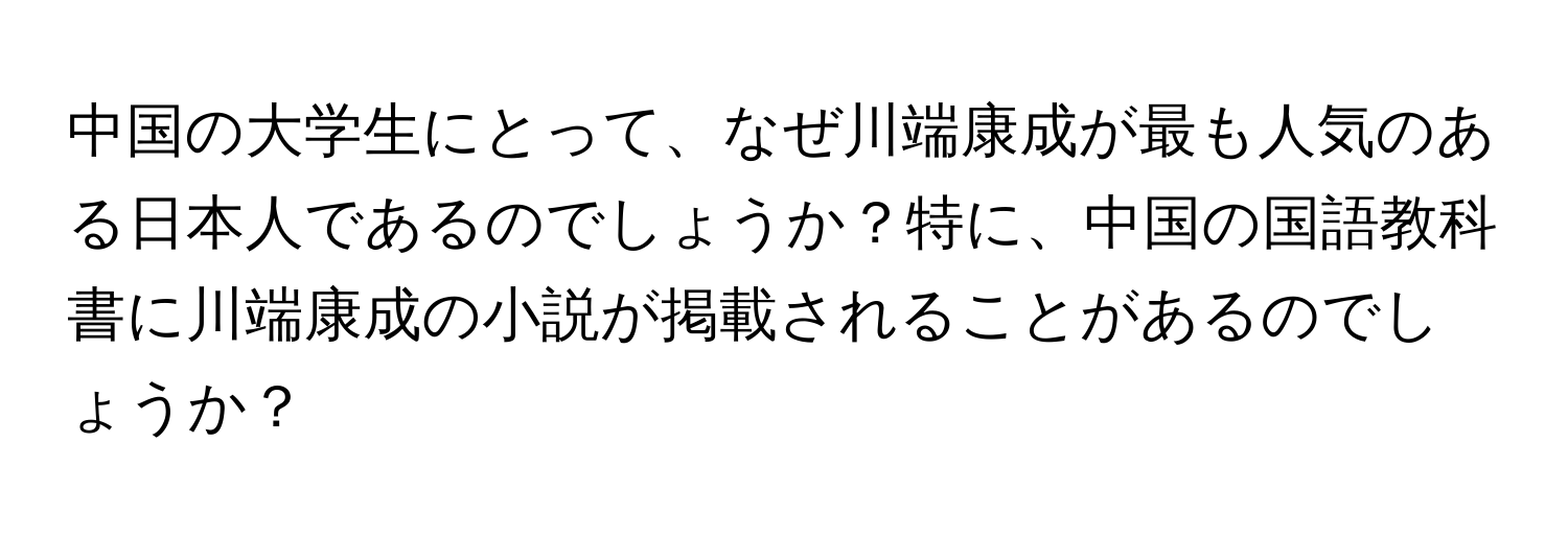 中国の大学生にとって、なぜ川端康成が最も人気のある日本人であるのでしょうか？特に、中国の国語教科書に川端康成の小説が掲載されることがあるのでしょうか？