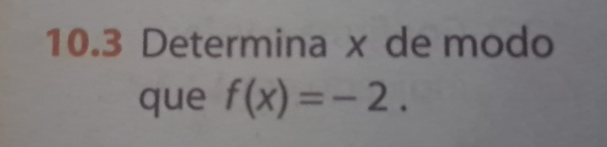 10.3 Determina x de modo 
que f(x)=-2.