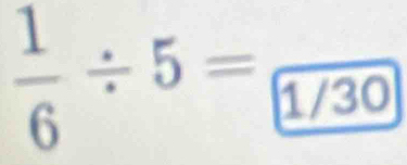  1/6 / 5=frac 1/30