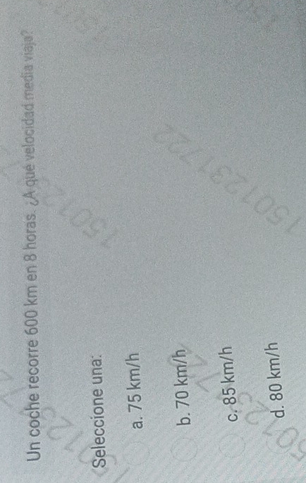 Un coche recorre 600 km en 8 horas. ¿A qué velocidad media viaja?
Seleccione una:
a. 75 km/h
b. 70 km/h
c. 85 km/h
d. 80 km/h