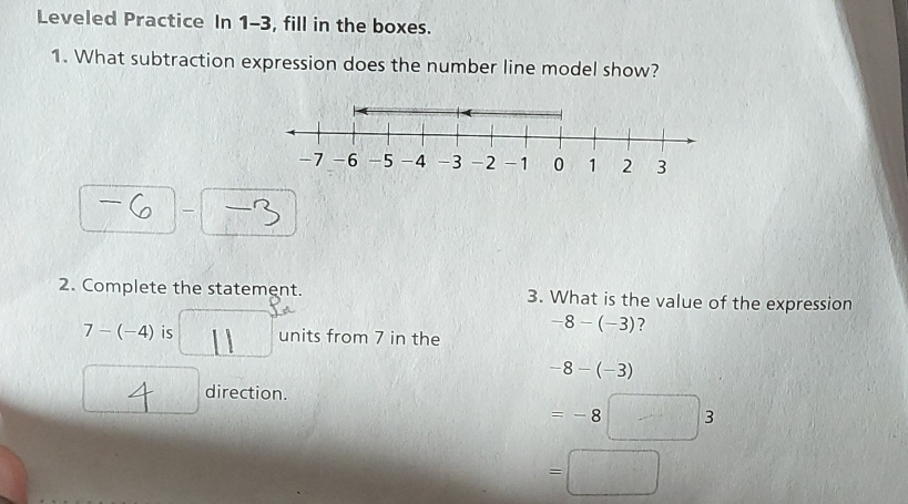 Leveled Practice In 1-3, fill in the boxes. 
1. What subtraction expression does the number line model show? 
- 
2. Complete the statement. 3. What is the value of the expression
-8-(-3) ?
7-(-4) is units from 7 in the
-8-(-3)
direction.
=-8□ 3
=□