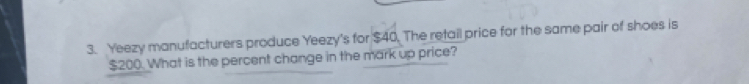 Yeezy manufacturers produce Yeezy's for $40. The retail price for the same pair of shoes is
$200. What is the percent change in the mark up price?