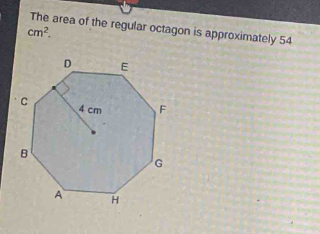 Solved: The area of the regular octagon is approximately 54 cm^2. [Math]